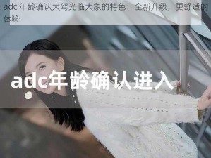 adc 年龄确认大驾光临大象的特色：全新升级，更舒适的体验