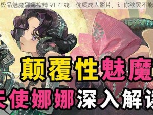 极品魅魔娜娜榨精 91 在线：优质成人影片，让你欲罢不能