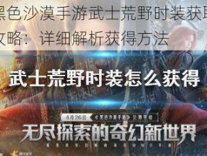 黑色沙漠手游武士荒野时装获取攻略：详细解析获得方法