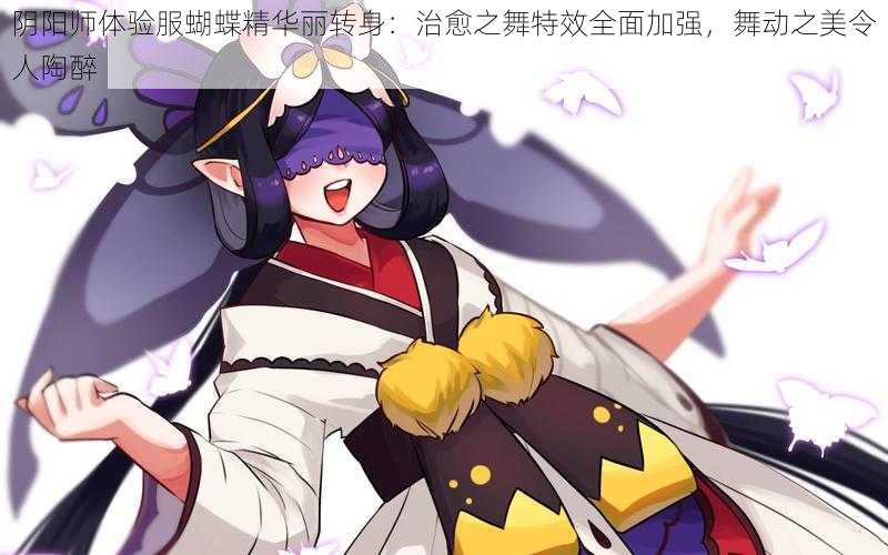 阴阳师体验服蝴蝶精华丽转身：治愈之舞特效全面加强，舞动之美令人陶醉