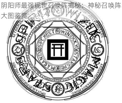 阴阳师最强现世召唤阵揭秘：神秘召唤阵大图鉴赏