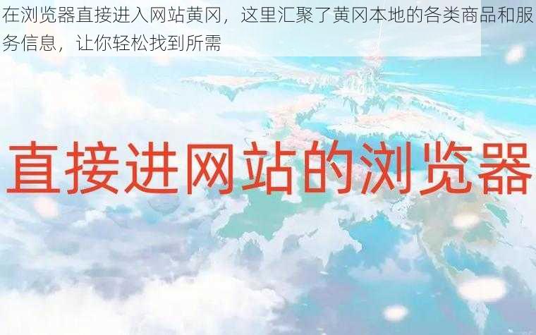 在浏览器直接进入网站黄冈，这里汇聚了黄冈本地的各类商品和服务信息，让你轻松找到所需