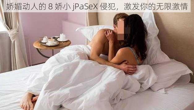 娇媚动人的 8 娇小 jPaSeX 侵犯，激发你的无限激情