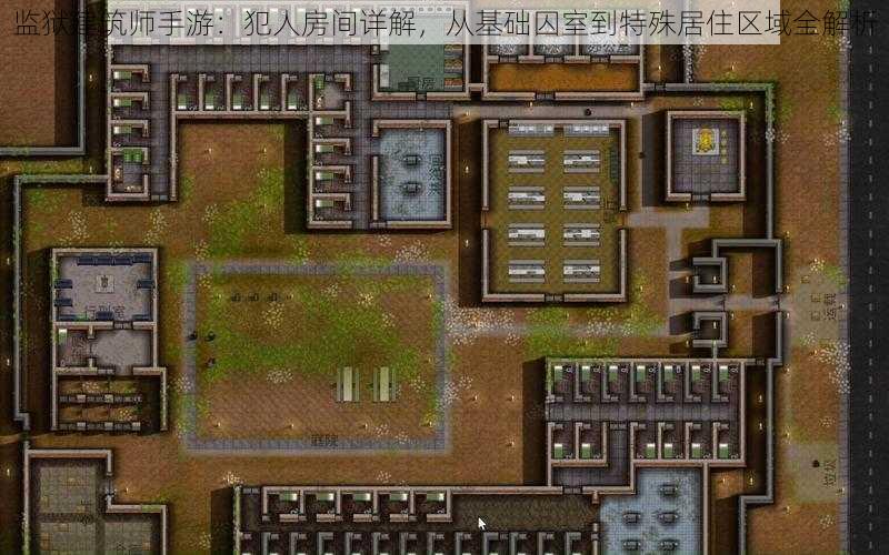 监狱建筑师手游：犯人房间详解，从基础囚室到特殊居住区域全解析