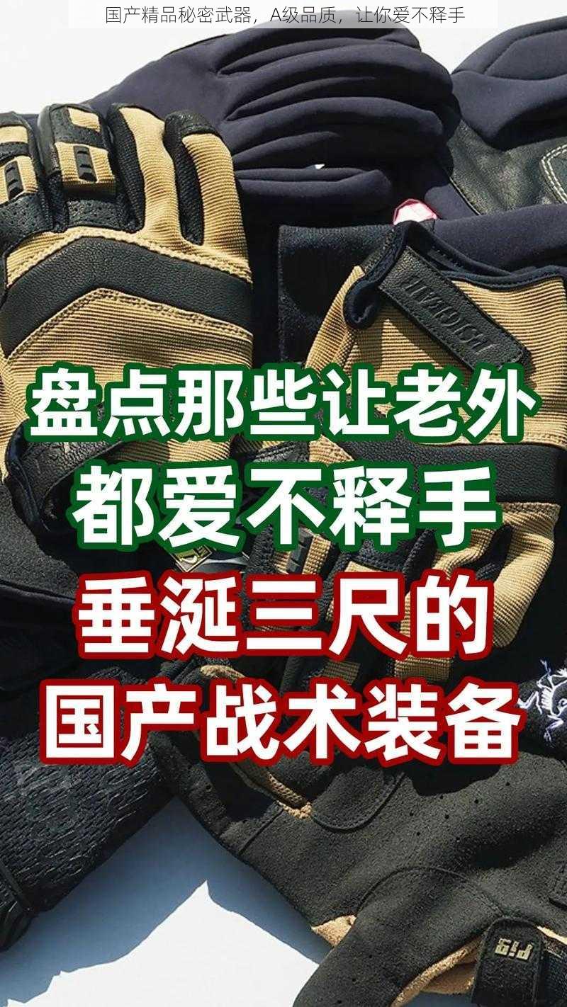 国产精品秘密武器，A级品质，让你爱不释手