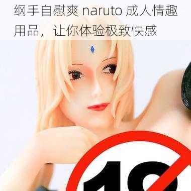 纲手自慰爽 naruto 成人情趣用品，让你体验极致快感