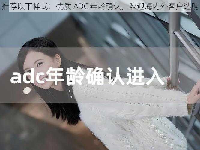 推荐以下样式：优质 ADC 年龄确认，欢迎海内外客户选购