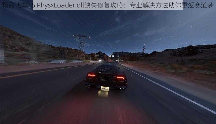 极品飞车15 PhysxLoader.dll缺失修复攻略：专业解决方法助你重返赛道梦